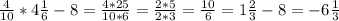 \frac{4}{10}*4 \frac{1}{6}-8= \frac{4*25}{10*6}= \frac{2*5}{2*3} = \frac{10}{6} = 1 \frac{2}{3} -8=-6 \frac{1}{3}