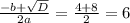 \frac{-b+ \sqrt{D} }{2a}= \frac{4+8}{2}=6