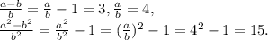 \frac{a-b}{b}}=\frac{a}{b}}-1=3, \frac{a}{b}}=4, \\ \frac{a^{2}-b^{2}}{b^{2}}=\frac{a^{2}}{b^{2}}-1=(\frac{a}{b}})^2-1=4^2-1=15.