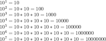 10^1=10\\10^2=10*10=100\\10^3=10*10*10=1000\\10^4=10*10*10*10=10000\\10^5=10*10*10*10*10=100000\\10^6=10*10*10*10*10*10=1000000\\10^7=10*10*10*10*10*10*10=10000000