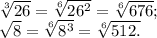 \sqrt[3]{26} = \sqrt[6]{26^{2} } =\sqrt[6]{676} ;\\\sqrt{8} =\sqrt[6]{8^{3}}=\sqrt[6]{512.}