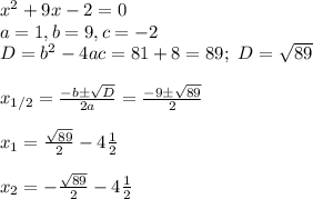 x^2+9x-2=0\\&#10;a=1, b=9, c=-2\\&#10;D=b^2-4ac=81+8=89; \ D= \sqrt{89}\\\\&#10;x_{1/2}= \frac{-b\pm \sqrt{D} }{2a}= \frac{-9\pm \sqrt{89} }{2}\\\\&#10;x_1=\frac{\sqrt{89} }{2}-4 \frac{1}{2} \\\\ x_2=-\frac{\sqrt{89} }{2}-4\frac{1}{2}