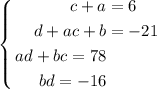 $$\left\{&#10;\begin{aligned}&#10;c+a&=6\\&#10;d+ac+b&=-21\\&#10;ad+bc=78\\&#10;bd=-16&#10;\end{aligned}&#10;\right.$$