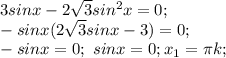 3sinx-2 \sqrt{3} sin^2x=0; \\&#10;-sinx(2 \sqrt{3}sinx-3)=0; \\&#10;-sinx=0; \ sinx=0; x_1=\pi k; \\&#10;