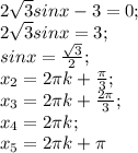 2 \sqrt{3}sinx-3=0; \\&#10;2 \sqrt{3}sinx=3; \\&#10;sinx= \frac{ \sqrt{3} }{2}; \\&#10;x_2=2 \pi k+ \frac{ \pi }{3}; \\&#10;x_3=2 \pi k+ \frac{2 \pi }{3}; \\ x_4=2 \pi k; \\ x_5=2 \pi k + \pi