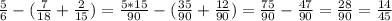 \frac{5}{6} -( \frac{7}{18}+\frac{2}{15} ) =\frac{5*15}{90} -( \frac{35}{90} + \frac{12}{90})= \frac{75}{90}- \frac{47}{90} = \frac{28}{90} = \frac{14}{45}