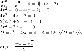 \frac{4x^2}{x+2}- \frac{10}{x+2}+4=0|\cdot (x+2)\\ 4x^2-10+4(x+2)=0\\ 4x^2+4x-2=0\\ 2(2x^2+2x-1)=0\\ 2x^2+2x-1=0\\ D=b^2-4ac=4+8=12;\,\, \sqrt{D} =2 \sqrt{3} \\ \\x_1_,_2= \dfrac{-1\pm\sqrt{3}}{2}