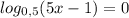 log_{0,5}(5x-1)=0