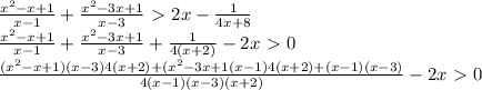 \frac{x^2-x+1}{x-1}+ \frac{x^2-3x+1}{x-3}\ \textgreater \ 2x- \frac{1}{4x+8} \\ \frac{x^2-x+1}{x-1} + \frac{x^2-3x+1}{x-3} + \frac{1}{4(x+2)} -2x\ \textgreater \ 0\\ \frac{(x^2-x+1)(x-3)4(x+2)+(x^2-3x+1(x-1)4(x+2)+(x-1)(x-3)}{4(x-1)(x-3)(x+2)} -2x\ \textgreater \ 0