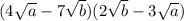 (4\sqrt{a}-7\sqrt{b})(2\sqrt{b}-3\sqrt{a})