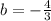 b=-\frac{4}{3}