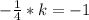 -\frac{1}{4}*k=-1