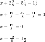 x+2 \frac{3}{8} =5 \frac{1}{4} -1 \frac{3}{8} \\ \\ x+ \frac{19}{8}- \frac{42}{8} + \frac{11}{8} =0 \\ \\ x- \frac{12}{8}=0 \\ \\ x= \frac{12}{8}=1\frac{1}{2}