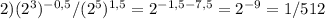 2)(2^3) ^{-0,5} /(2^5) ^{1,5} =2 ^{-1,5-7,5} =2 ^{-9} =1/512