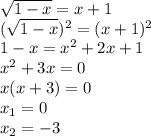 \sqrt{1-x}=x+1\\( \sqrt{1-x})^2=(x+1)^2\\1-x=x^2+2x+1\\x^2+3x=0\\x(x+3)=0\\x_1=0\\x_2=-3