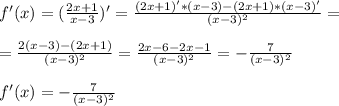 f'(x)=( \frac{2x+1}{x-3})' = \frac{(2x+1)'*(x-3)-(2x+1)*(x-3)'}{(x-3)^2} = \\ \\ = \frac{2(x-3) -(2x + 1)}{(x-3)^2} = \frac{2x-6-2x-1}{(x-3)^2} =- \frac{7}{(x-3)^2} \\ \\ f'(x)=- \frac{7}{(x-3)^2}