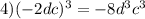 4)(-2dc)^3=-8d^3c^3