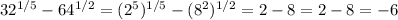 32^{1/5}-64^{1/2}=(2^5)^{1/5}-(8^2)^{1/2}=2-8=2-8=-6