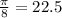 \frac{ \pi }{8} = 22.5