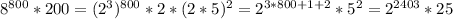 8^{800}*200=(2^{3})^{800}*2*(2*5)^{2}=2^{3*800+1+2}*5^{2}=2^{2403}*25