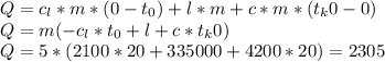 Q=c_{l}*m*(0-t_{0})+l*m+c*m*(t_{k}0-0) \\ Q=m(-c_{l}*t_{0}+l+c*t_{k}0) \\ Q=5*(2100*20+335000+4200*20)=2305