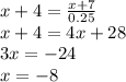 x + 4 = \frac{x+7}{0.25} \\ x + 4 = 4x + 28 \\ 3x = -24 \\ x = -8