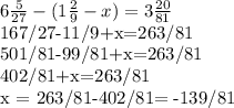 6\frac{5}{27}-(1 \frac{2}{9}-x)=3 \frac{20}{81}&#10;&#10;&#10; \\ 167/27-11/9+x=263/81&#10;&#10;501/81-99/81+x=263/81&#10;&#10;402/81+x=263/81&#10;&#10;x = 263/81-402/81= -139/81