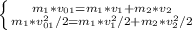 \left \{ {{m_{1}*v_{01}=m_{1}*v_{1}+m_{2}*v_{2}} \atop {m_{1}*v_{01}^2/2=m_{1}*v_{1}^2/2+m_{2}*v_{2}^2/2}} \right.