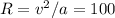 R = v^2/a = 100