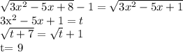 \sqrt{3x^2-5x+8} -1= \sqrt{3x^2-5x+1} &#10;&#10;3x^2-5x+1=t&#10;&#10; \sqrt{t+7} = \sqrt{t} +1&#10;&#10;t= 9&#10;&#10;