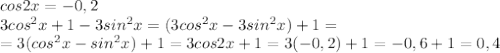 cos2x=-0,2\\3cos^2x+1-3sin^2x=(3cos^2x-3sin^2x)+1=\\=3(cos^2x-sin^2x)+1=3cos2x+1=3(-0,2)+1=-0,6+1=0,4