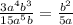 \frac{3 a^{4} b^{3} }{15a^{5} b} = \frac{ b^{2} }{5a}