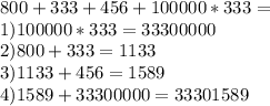 800+333+456+100000*333= \\ 1)100000*333=33300000 \\ 2)800+333=1133 \\ 3)1133+456=1589 \\ 4)1589+33300000=33301589