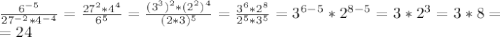 \frac{6^{-5}}{27^{-2}*4^{-4}}=\frac{27^2*4^4}{6^{5}}=\frac{(3^3)^2*(2^2)^4}{(2*3)^5}=\frac{3^6*2^8}{2^5*3^5}=3^{6-5}*2^{8-5}=3*2^3=3*8=\\=24