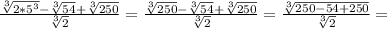 \frac{ \sqrt[3]{2* 5^{3} }- \sqrt[3]{54}+ \sqrt[3]{250} }{ \sqrt[3]{2} } = \frac{ \sqrt[3]{250}- \sqrt[3]{54} + \sqrt[3]{250} }{ \sqrt[3]{2} }= \frac{ \sqrt[3]{250-54+250} }{ \sqrt[3]{2} }=