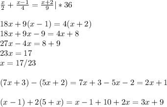 \frac{x}{2}+ \frac{x-1}{4}= \frac{x+2}{9}|*36\\\\18x+9(x-1)=4(x+2)\\18x+9x-9=4x+8\\27x-4x=8+9\\23x=17\\x=17/23\\\\(7x+3)-(5x+2)=7x+3-5x-2=2x+1\\\\(x-1)+2(5+x)=x-1+10+2x=3x+9