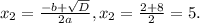 x_{2}= \frac{-b+ \sqrt{D}}{2a}, x_{2}= \frac{2+8}{2}=5.