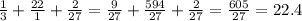 \frac{1}{3} + \frac{22}{1} + \frac{2}{27} = \frac{9}{27} + \frac{594}{27} + \frac{2}{27} = \frac{605}{27} = 22.4