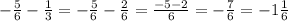 -\frac{5}{6} -\frac{1}{3} =-\frac{5}{6} -\frac{2}{6} =\frac{-5-2}{6}= -\frac{7}{6} =-1\frac{1}{6}