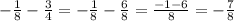 -\frac{1}{8} -\frac{3}{4} =-\frac{1}{8} -\frac{6}{8} =\frac{-1-6}{8}=-\frac{7}{8}