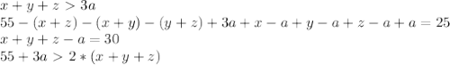 x+y+z\ \textgreater \ 3a \\&#10; 55-(x+z)-(x+y)-(y+z)+3a+ x-a+y-a+z-a+a = 25 \\&#10; x+y+z-a=30 \\&#10; 55+3a\ \textgreater \ 2*(x+y+z)