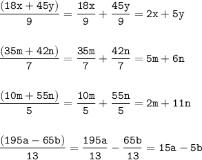 \tt\displaystyle \frac{(18x + 45y)}{9}=\frac{18x}{9}+\frac{45y}{9}=2x+5y\\\\\\\frac{(35m+42n)}{7}=\frac{35m}{7}+\frac{42n}{7}=5m+6n\\\\\\\frac{(10m+55n)}{5}=\frac{10m}{5}+\frac{55n}{5}= 2m+11n\\\\\\\frac{(195a- 65b)}{13}=\frac{195a}{13} -\frac{65b}{13}= 15a-5b
