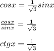 cosx=\frac{1}{\sqrt{3} }sinx\\ \\ \frac{cosx}{sinx}=\frac{1}{\sqrt{3} } \\ \\ ctgx=\frac{1}{\sqrt{3} }