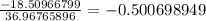 \frac{-18.50966799	}{36.96765896	}=-0.500698949&#10;}