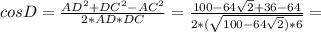 cosD= \frac{AD^2+DC^2-AC^2}{2*AD*DC} = \frac{100-64 \sqrt{2}+36-64 }{2*( \sqrt{100-64 \sqrt{2})*6 } } =