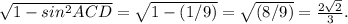 \sqrt{1-sin^2ACD} = \sqrt{1-(1/9)} = \sqrt{(8/9)}= \frac{2 \sqrt{2} }{3} .