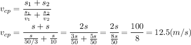 v_{cp}= \cfrac{s_1+s_2}{ \frac{s_1}{v_1} +\frac{s_2}{v_2}} &#10;\\\&#10;v_{cp}= \cfrac{s+s}{ \frac{s}{50/3} +\frac{s}{10}} = \cfrac{2s}{ \frac{3s}{50} +\frac{5s}{50}} =&#10; \cfrac{2s}{ \frac{8s}{50} } = \cfrac{100}{8} =12.5(m/s)