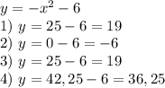 y = -x^{2} - 6 \\ 1) \ y = 25 - 6 = 19 \\ 2) \ y = 0 - 6 = -6 \\ 3) \ y = 25 - 6 = 19 \\ 4) \ y = 42,25 - 6 = 36,25