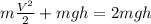 m \frac{V^2}{2} +mgh=2mgh