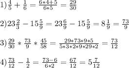 1) \frac{4}{5}+ \frac{1}{6}= \frac{6*4+5}{6*5}= \frac{29}{30} \\ \\ 2)23 \frac{2}{3}-15 \frac{5}{9}=23 \frac{6}{9}-15 \frac{5}{9}=8 \frac{1}{9}= \frac{73}{9} \\ \\ 3) \frac{29}{30}* \frac{73}{9}* \frac{45}{58}= \frac{29*73*9*5}{5*3*2*9*29*2}= \frac{73}{12} \\ \\ 4) \frac{73}{12}- \frac{1}{2} = \frac{73-6}{6*2}= \frac{67}{12}=5 \frac{7}{12}